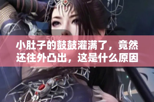 小肚子的鼓鼓灌满了，竟然还往外凸出，这是什么原因呢