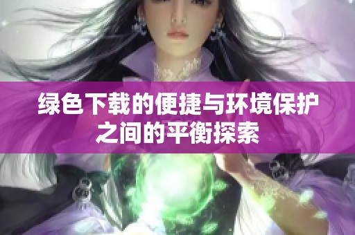 绿色下载的便捷与环境保护之间的平衡探索