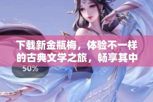 下载新金瓶梅，体验不一样的古典文学之旅，畅享其中的精彩故事。
