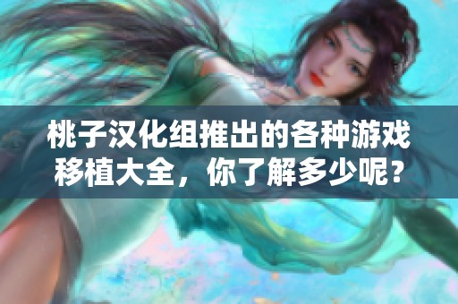 桃子汉化组推出的各种游戏移植大全，你了解多少呢？