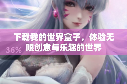 下载我的世界盒子，体验无限创意与乐趣的世界