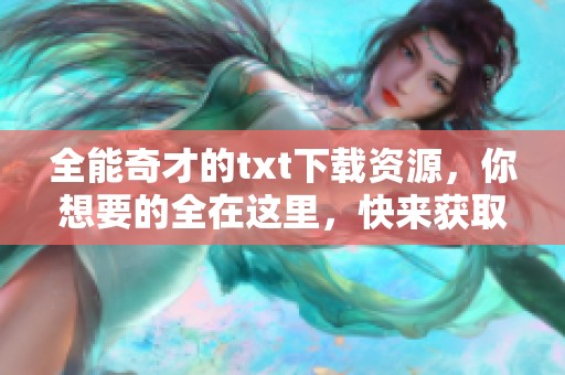 全能奇才的txt下载资源，你想要的全在这里，快来获取吧！