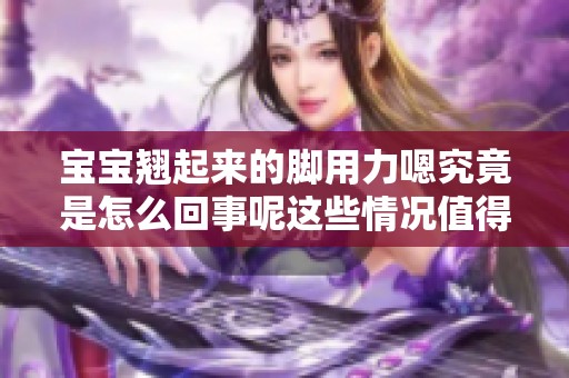 宝宝翘起来的脚用力嗯究竟是怎么回事呢这些情况值得注意