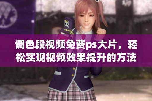 调色段视频免费ps大片，轻松实现视频效果提升的方法分享