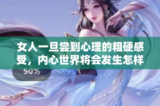女人一旦尝到心理的粗硬感受，内心世界将会发生怎样的变化
