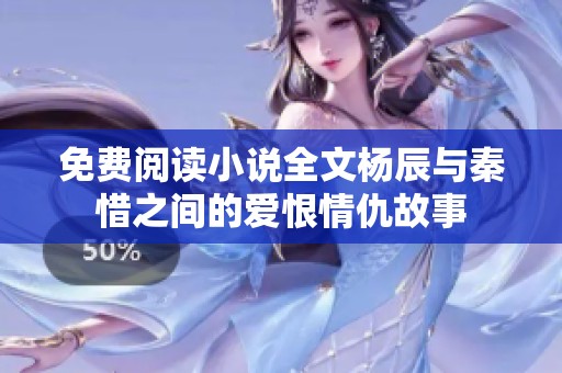 免费阅读小说全文杨辰与秦惜之间的爱恨情仇故事