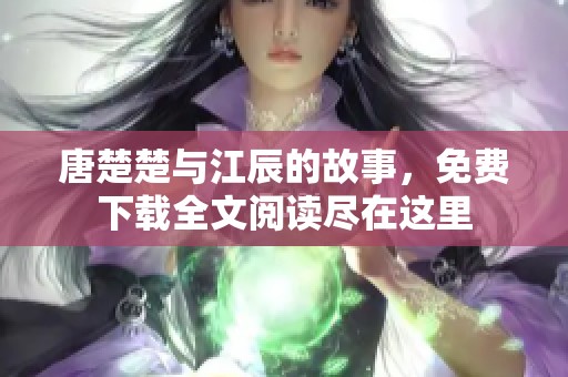 唐楚楚与江辰的故事，免费下载全文阅读尽在这里