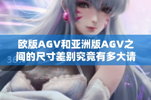 欧版AGV和亚洲版AGV之间的尺寸差别究竟有多大请细看分析