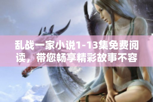 乱战一家小说1-13集免费阅读，带您畅享精彩故事不容错过