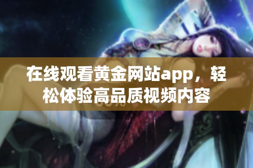 在线观看黄金网站app，轻松体验高品质视频内容
