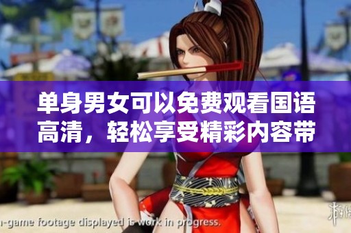 单身男女可以免费观看国语高清，轻松享受精彩内容带来的乐趣
