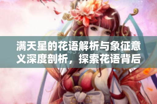 满天星的花语解析与象征意义深度剖析，探索花语背后的美丽故事