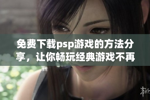 免费下载psp游戏的方法分享，让你畅玩经典游戏不再是梦想