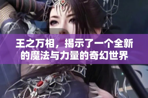 王之万相，揭示了一个全新的魔法与力量的奇幻世界