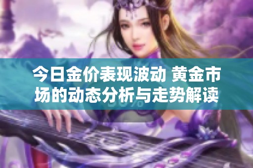 今日金价表现波动 黄金市场的动态分析与走势解读