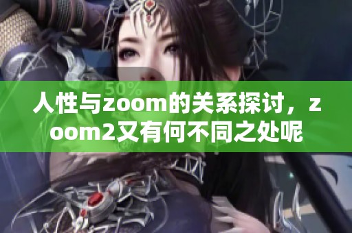 人性与zoom的关系探讨，zoom2又有何不同之处呢