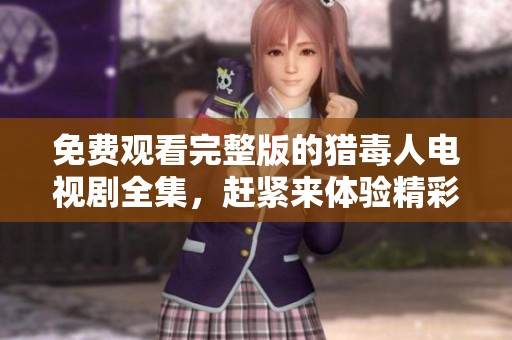 免费观看完整版的猎毒人电视剧全集，赶紧来体验精彩剧情吧