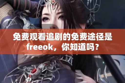 免费观看追剧的免费途径是freeok，你知道吗？