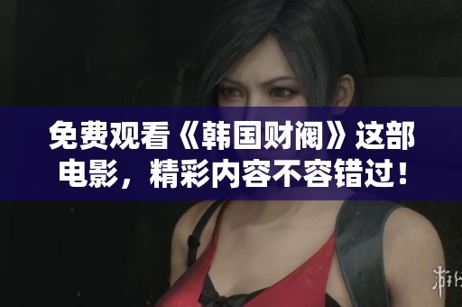 免费观看《韩国财阀》这部电影，精彩内容不容错过！