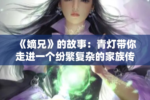 《嫡兄》的故事：青灯带你走进一个纷繁复杂的家族传奇