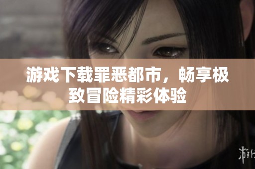 游戏下载罪恶都市，畅享极致冒险精彩体验