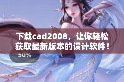 下载cad2008，让你轻松获取最新版本的设计软件！