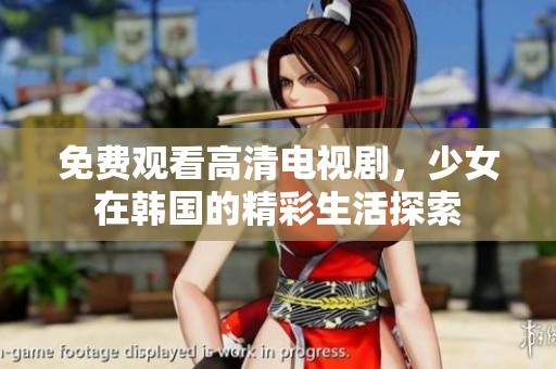 免费观看高清电视剧，少女在韩国的精彩生活探索
