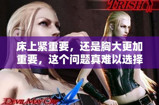 床上紧重要，还是胸大更加重要，这个问题真难以选择？