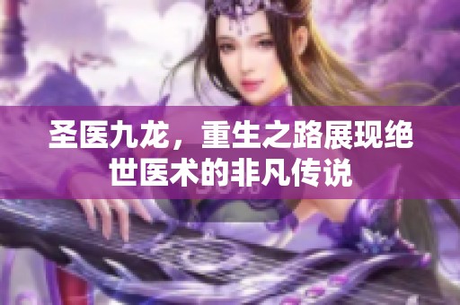 圣医九龙，重生之路展现绝世医术的非凡传说