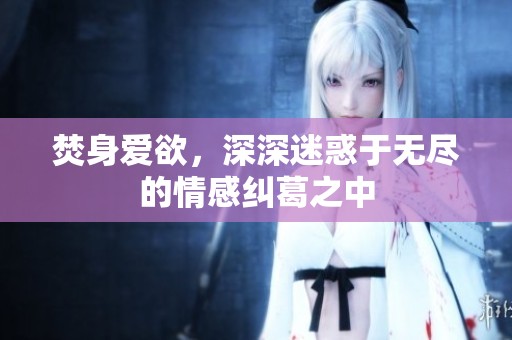 焚身爱欲，深深迷惑于无尽的情感纠葛之中