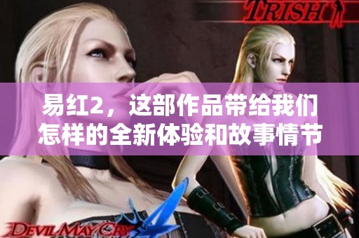易红2，这部作品带给我们怎样的全新体验和故事情节呢