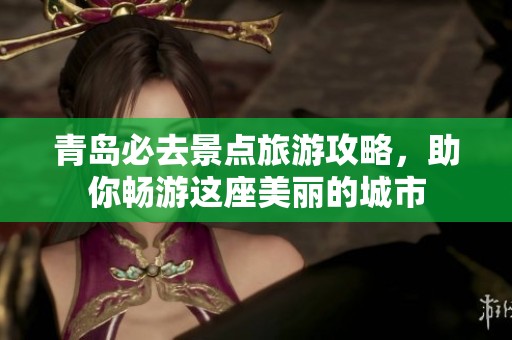 青岛必去景点旅游攻略，助你畅游这座美丽的城市
