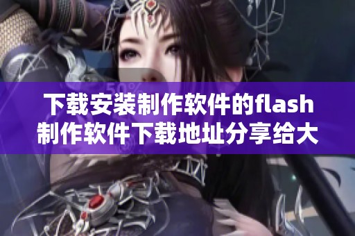 下载安装制作软件的flash制作软件下载地址分享给大家，快来体验吧！