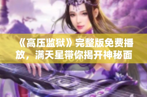 《高压监狱》完整版免费播放，满天星带你揭开神秘面纱