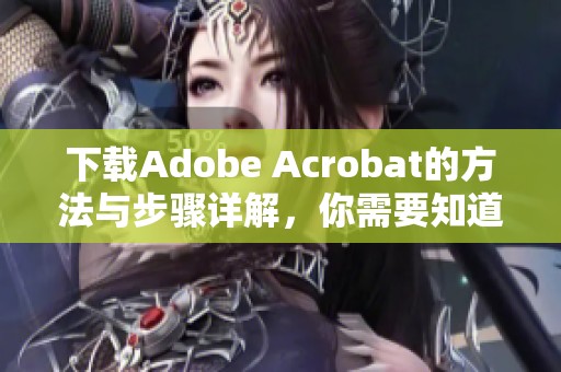 下载Adobe Acrobat的方法与步骤详解，你需要知道的全部信息都在这里