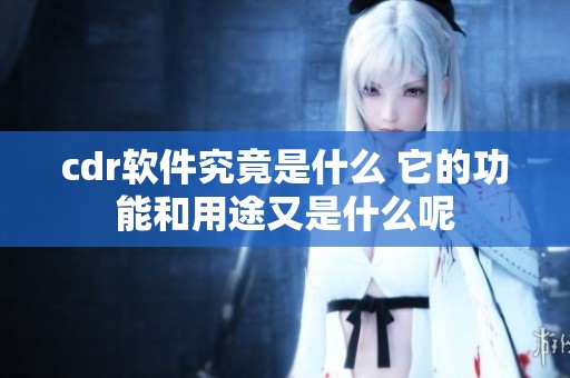 cdr软件究竟是什么 它的功能和用途又是什么呢