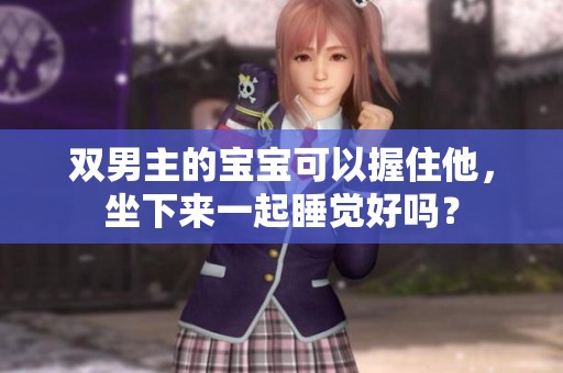 双男主的宝宝可以握住他，坐下来一起睡觉好吗？