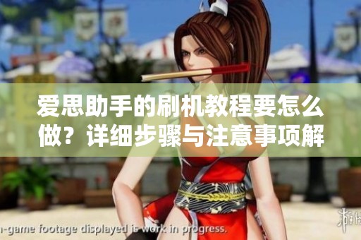 爱思助手的刷机教程要怎么做？详细步骤与注意事项解析给你分享