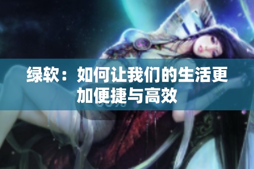 绿软：如何让我们的生活更加便捷与高效