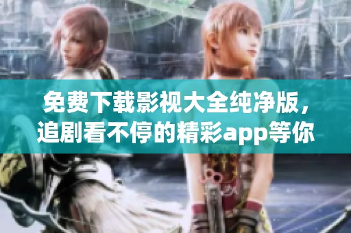 免费下载影视大全纯净版，追剧看不停的精彩app等你来体验