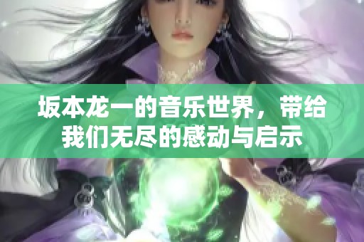 坂本龙一的音乐世界，带给我们无尽的感动与启示