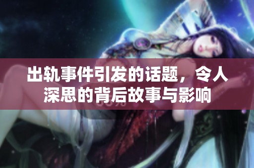 出轨事件引发的话题，令人深思的背后故事与影响