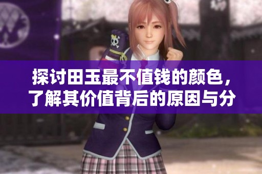 探讨田玉最不值钱的颜色，了解其价值背后的原因与分析