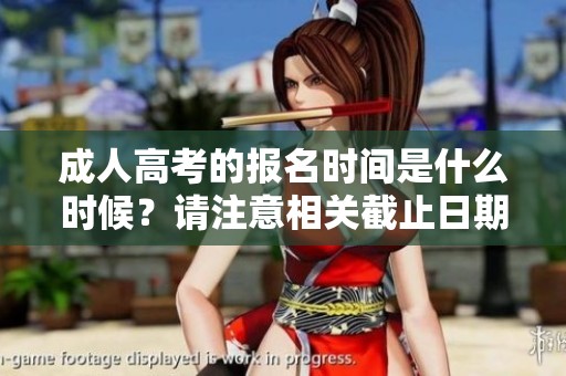 **高考的报名时间是什么时候？请注意相关截止日期的具体安排。