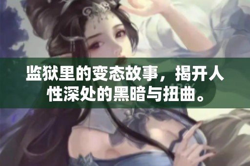监狱里的变态故事，揭开人性深处的黑暗与扭曲。