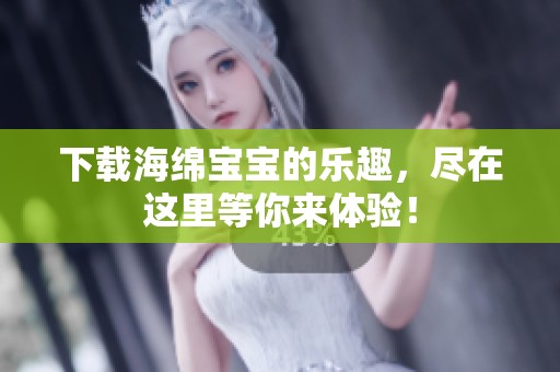 下载海绵宝宝的乐趣，尽在这里等你来体验！