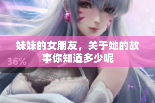 妹妹的女朋友，关于她的故事你知道多少呢