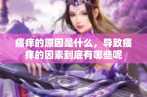 瘙痒的原因是什么，导致瘙痒的因素到底有哪些呢