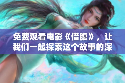 免费观看电影《借腹》，让我们一起探索这个故事的深层含义与情感。