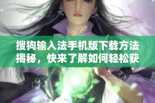 搜狗输入法手机版下载方法揭秘，快来了解如何轻松获取吧